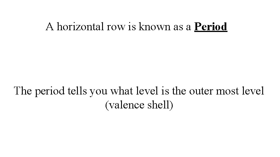 A horizontal row is known as a Period The period tells you what level