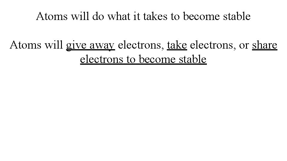 Atoms will do what it takes to become stable Atoms will give away electrons,
