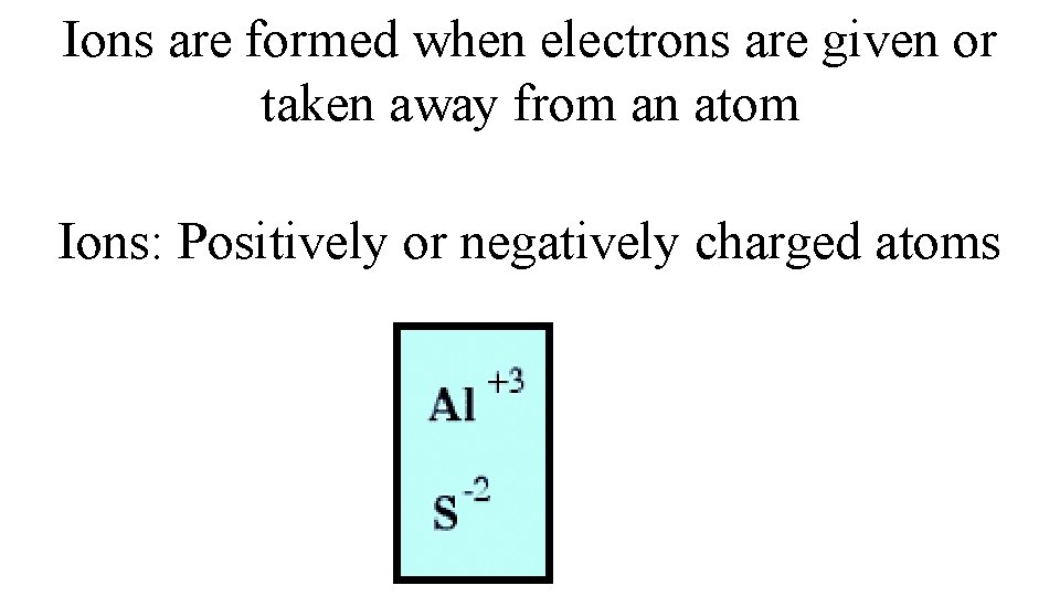 Ions are formed when electrons are given or taken away from an atom Ions: