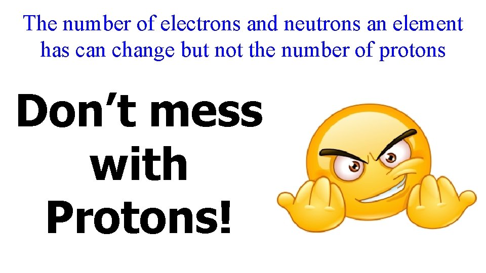 The number of electrons and neutrons an element has can change but not the
