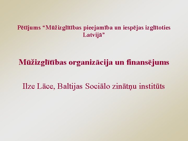 Pētījums “Mūžizglītības pieejamība un iespējas izglītoties Latvijā” Mūžizglītības organizācija un finansējums Ilze Lāce, Baltijas