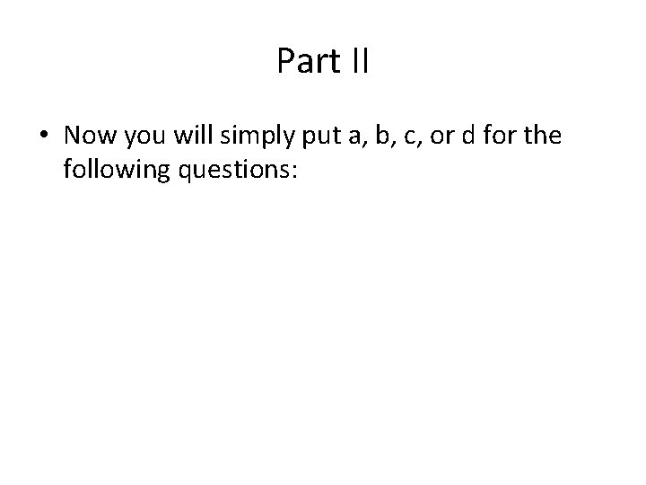 Part II • Now you will simply put a, b, c, or d for