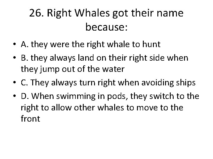 26. Right Whales got their name because: • A. they were the right whale