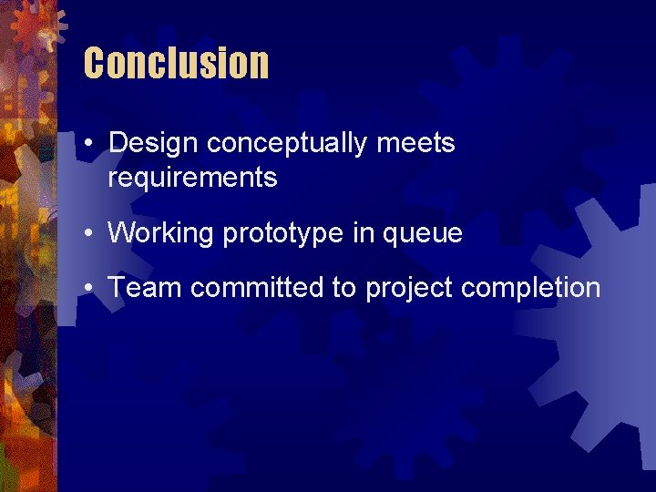 Conclusion • Design conceptually meets requirements • Working prototype in queue • Team committed