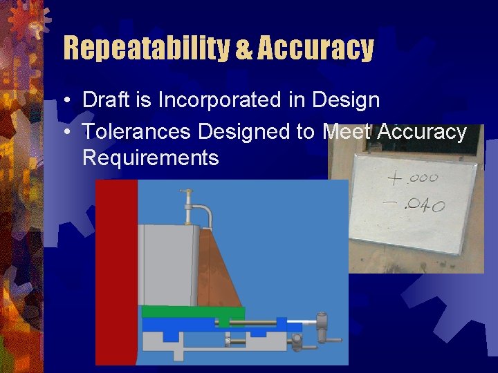 Repeatability & Accuracy • Draft is Incorporated in Design • Tolerances Designed to Meet