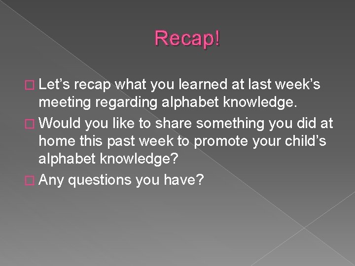 Recap! � Let’s recap what you learned at last week’s meeting regarding alphabet knowledge.