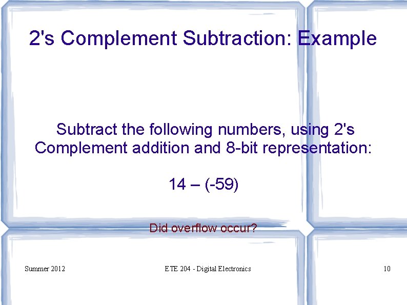 2's Complement Subtraction: Example Subtract the following numbers, using 2's Complement addition and 8