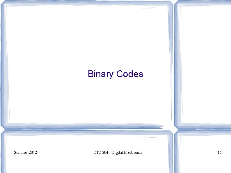 Binary Codes Summer 2012 ETE 204 - Digital Electronics 16 