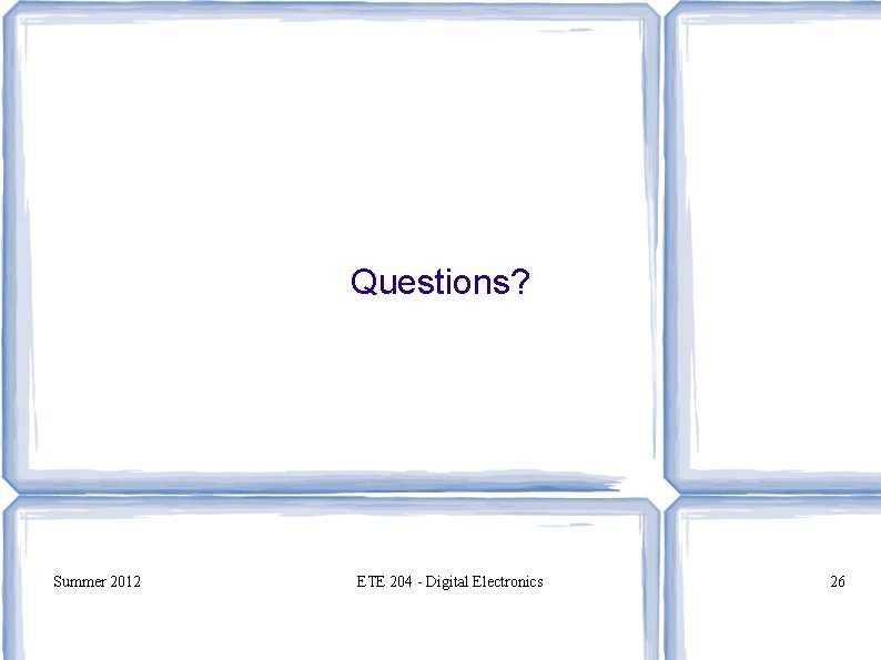 Questions? Summer 2012 ETE 204 - Digital Electronics 26 