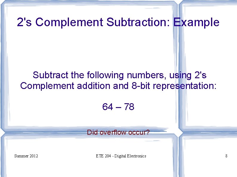 2's Complement Subtraction: Example Subtract the following numbers, using 2's Complement addition and 8