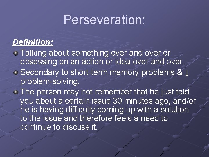 Perseveration: Definition: Talking about something over and over or obsessing on an action or