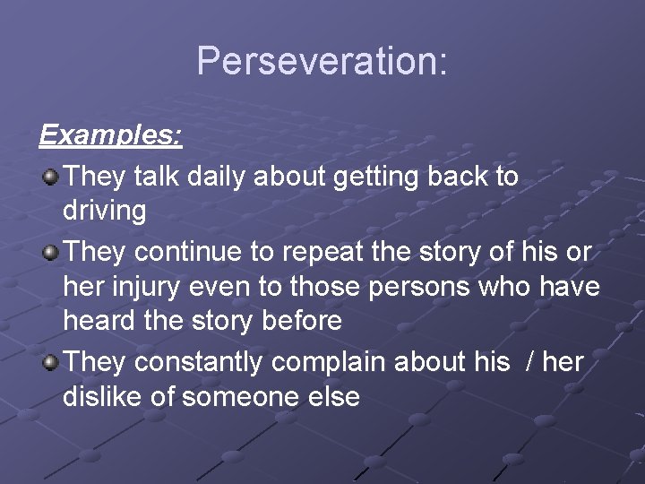 Perseveration: Examples: They talk daily about getting back to driving They continue to repeat