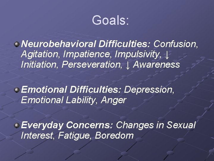 Goals: Neurobehavioral Difficulties: Confusion, Agitation, Impatience, Impulsivity, ↓ Initiation, Perseveration, ↓ Awareness Emotional Difficulties:
