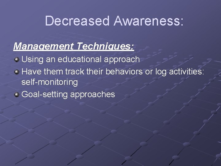 Decreased Awareness: Management Techniques: Using an educational approach Have them track their behaviors or