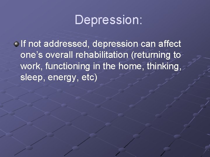 Depression: If not addressed, depression can affect one’s overall rehabilitation (returning to work, functioning