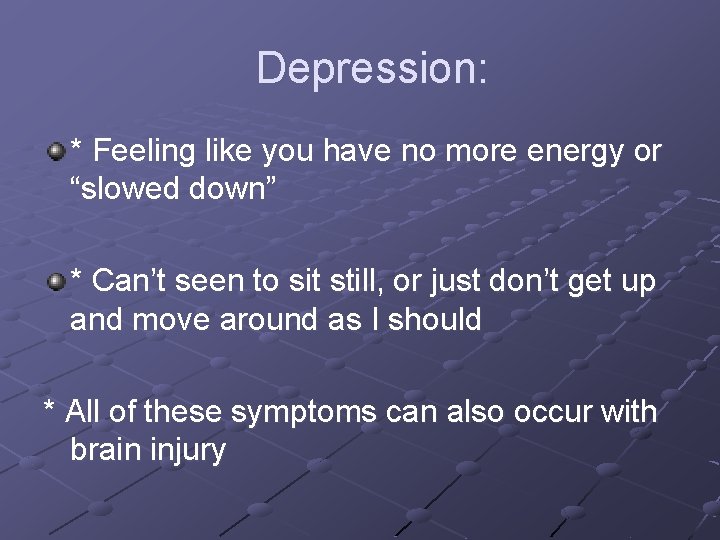 Depression: * Feeling like you have no more energy or “slowed down” * Can’t
