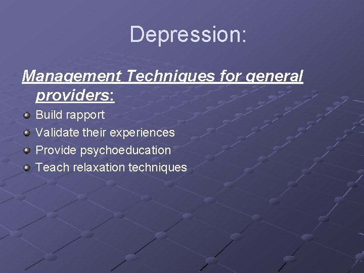 Depression: Management Techniques for general providers: Build rapport Validate their experiences Provide psychoeducation Teach