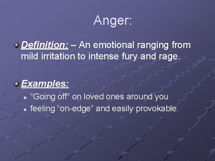 Anger: Definition: – An emotional ranging from mild irritation to intense fury and rage.
