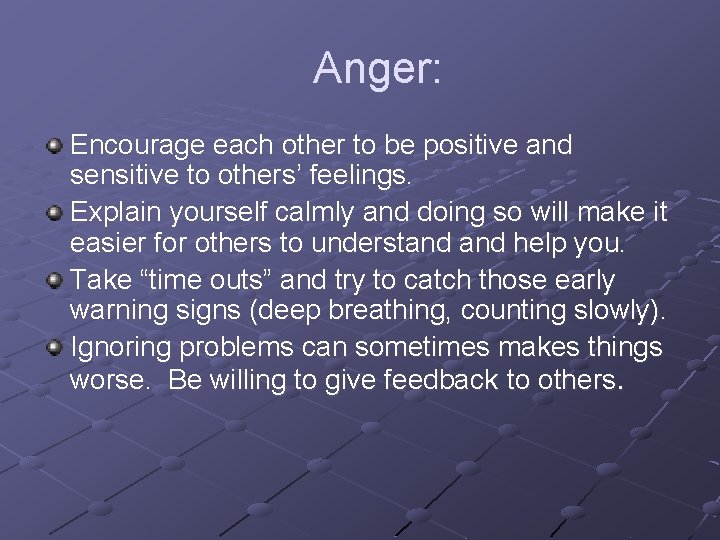 Anger: Encourage each other to be positive and sensitive to others’ feelings. Explain yourself