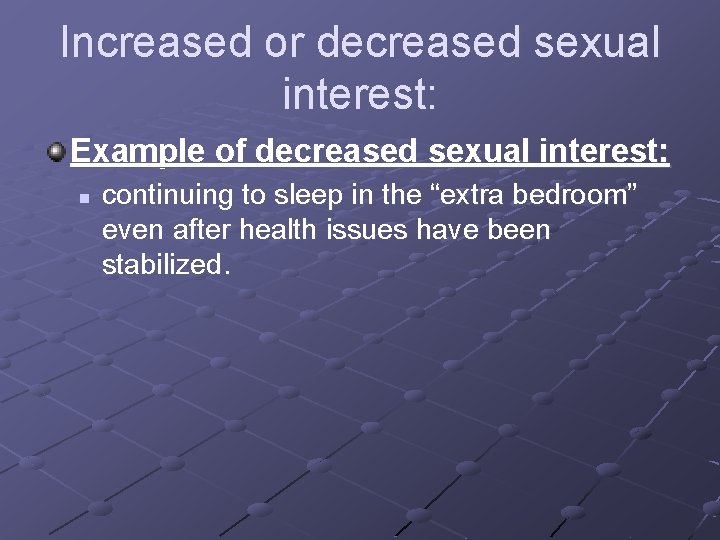 Increased or decreased sexual interest: Example of decreased sexual interest: n continuing to sleep