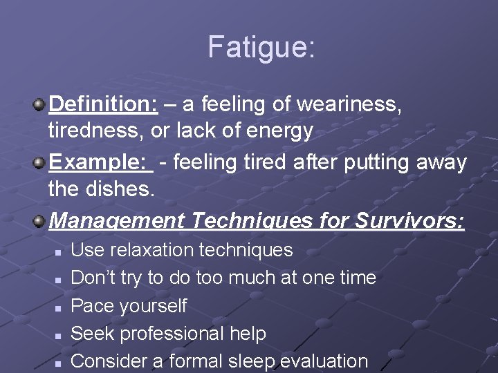 Fatigue: Definition: – a feeling of weariness, tiredness, or lack of energy Example: -