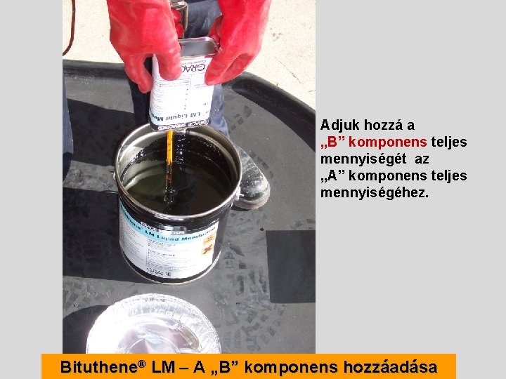 Adjuk hozzá a „B” komponens teljes mennyiségét az „A” komponens teljes mennyiségéhez. Bituthene® LM