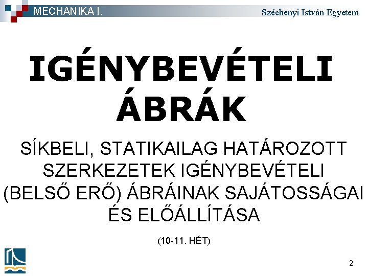 MECHANIKA I. Széchenyi István Egyetem IGÉNYBEVÉTELI ÁBRÁK SÍKBELI, STATIKAILAG HATÁROZOTT SZERKEZETEK IGÉNYBEVÉTELI (BELSŐ ERŐ)