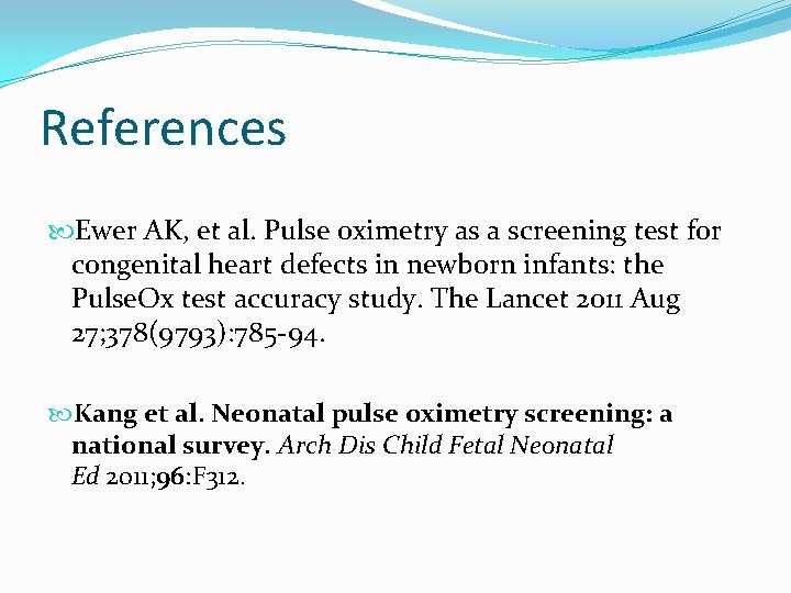 References Ewer AK, et al. Pulse oximetry as a screening test for congenital heart