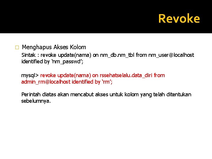 Revoke � Menghapus Akses Kolom Sintak : revoke update(nama) on nm_db. nm_tbl from nm_user@localhost