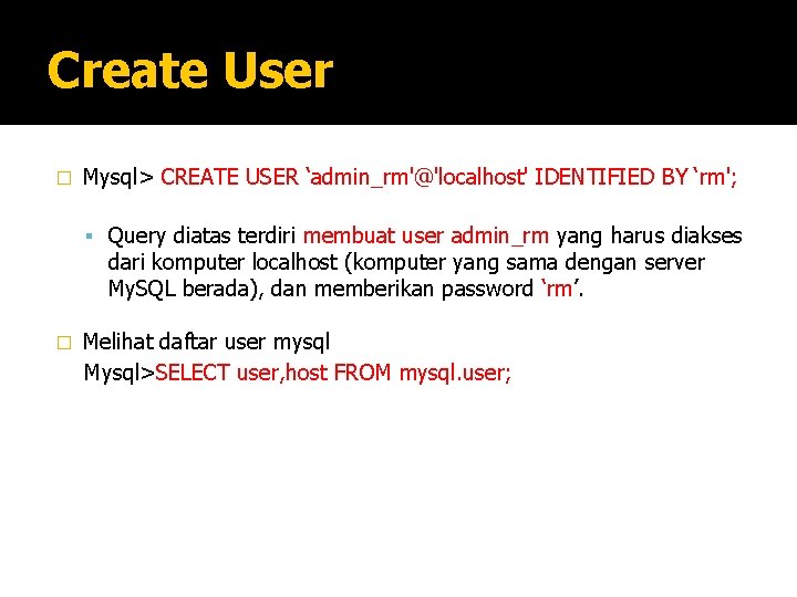 Create User � Mysql> CREATE USER ‘admin_rm'@'localhost' IDENTIFIED BY ‘rm'; Query diatas terdiri membuat