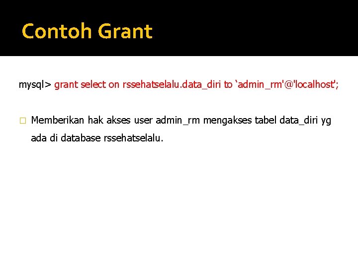 Contoh Grant mysql> grant select on rssehatselalu. data_diri to ‘admin_rm'@'localhost'; � Memberikan hak akses