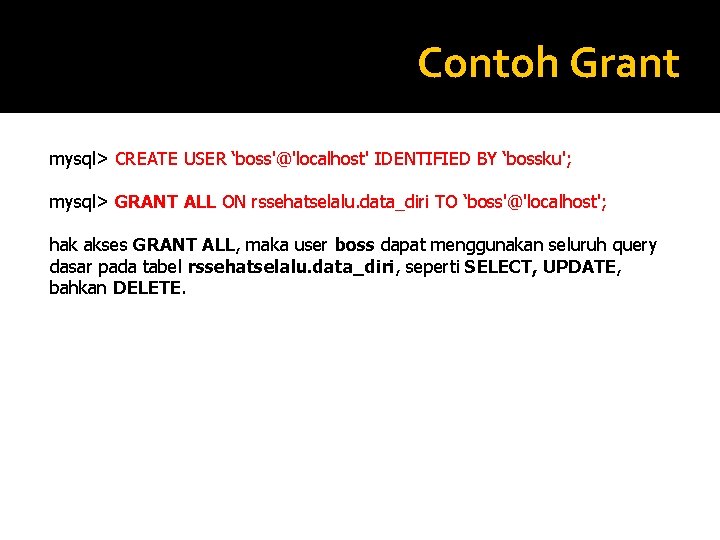 Contoh Grant mysql> CREATE USER ‘boss'@'localhost' IDENTIFIED BY ‘bossku'; mysql> GRANT ALL ON rssehatselalu.