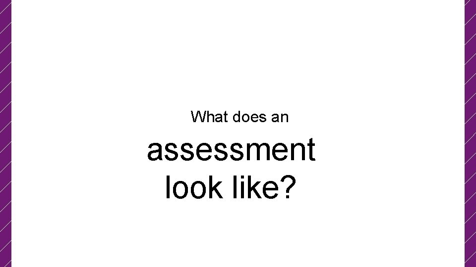 What does an assessment look like? 
