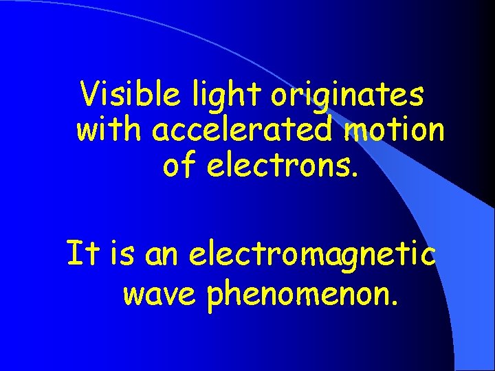 Visible light originates with accelerated motion of electrons. It is an electromagnetic wave phenomenon.