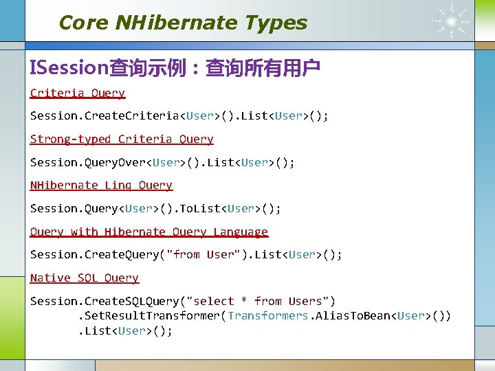 Core NHibernate Types ISession查询示例：查询所有用户 Criteria Query Session. Create. Criteria<User>(). List<User>(); Strong-typed Criteria Query Session.