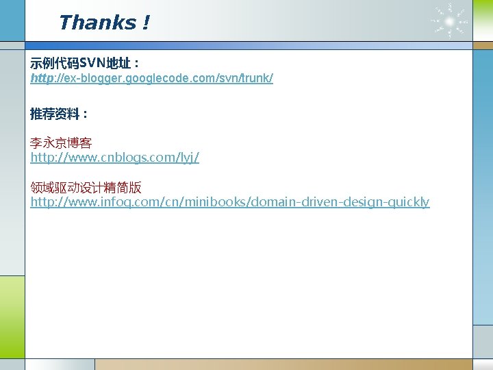 Thanks ! 示例代码SVN地址： http: //ex-blogger. googlecode. com/svn/trunk/ 推荐资料： 李永京博客 http: //www. cnblogs. com/lyj/ 领域驱动设计精简版