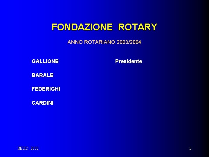 FONDAZIONE ROTARY ANNO ROTARIANO 2003/2004 GALLIONE Presidente BARALE FEDERIGHI CARDINI SEDD 2002 3 