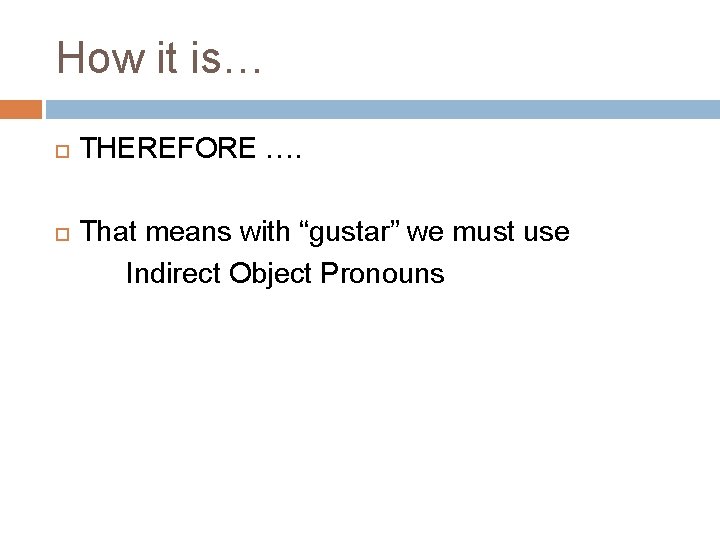 How it is… THEREFORE …. That means with “gustar” we must use Indirect Object