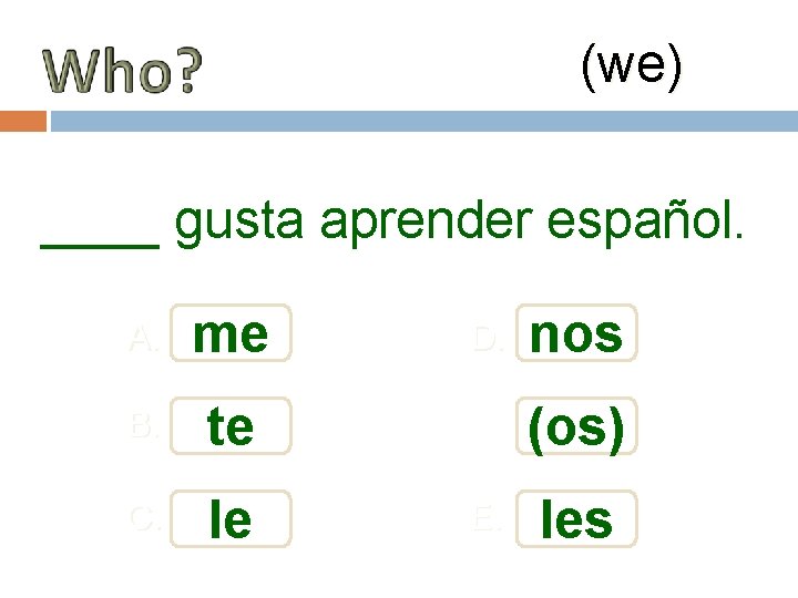 (we) ____ gusta aprender español. A. me B. te C. le D. nos (os)