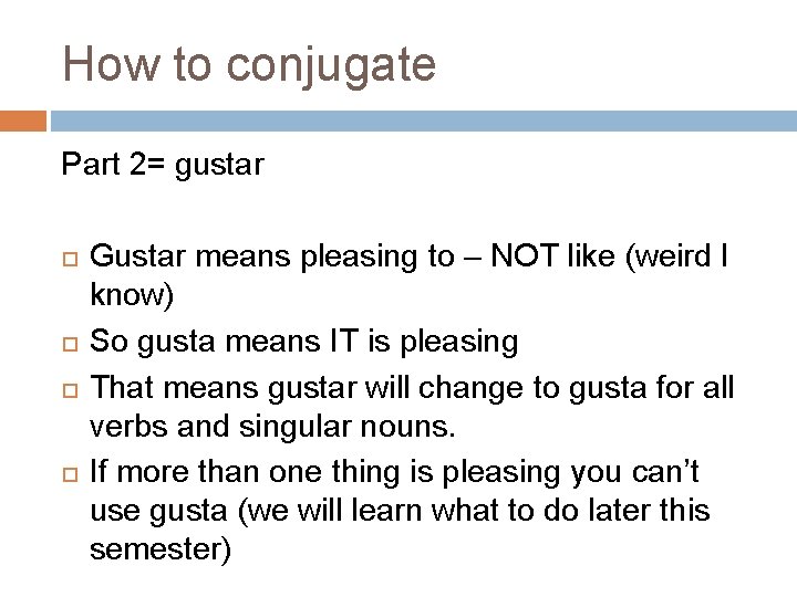 How to conjugate Part 2= gustar Gustar means pleasing to – NOT like (weird