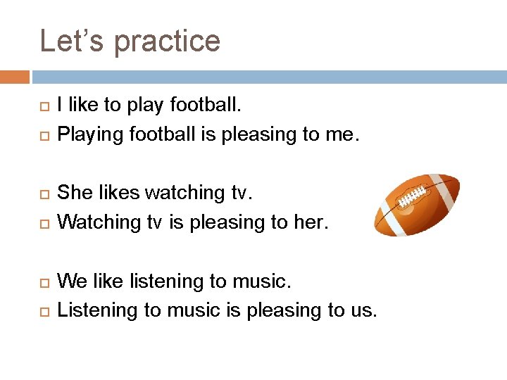 Let’s practice I like to play football. Playing football is pleasing to me. She