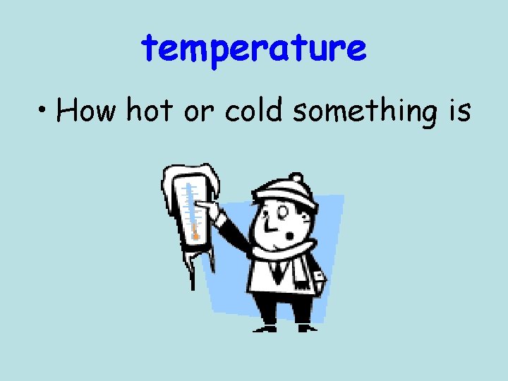 temperature • How hot or cold something is 