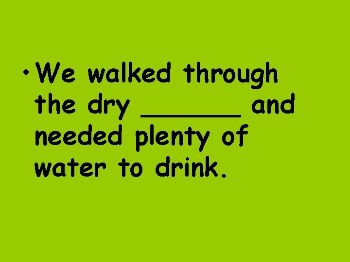  • We walked through the dry ______ and needed plenty of water to