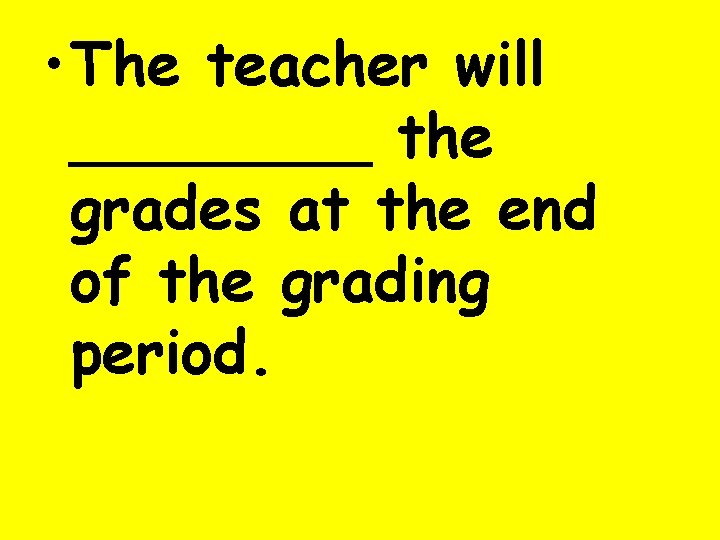  • The teacher will ____ the grades at the end of the grading
