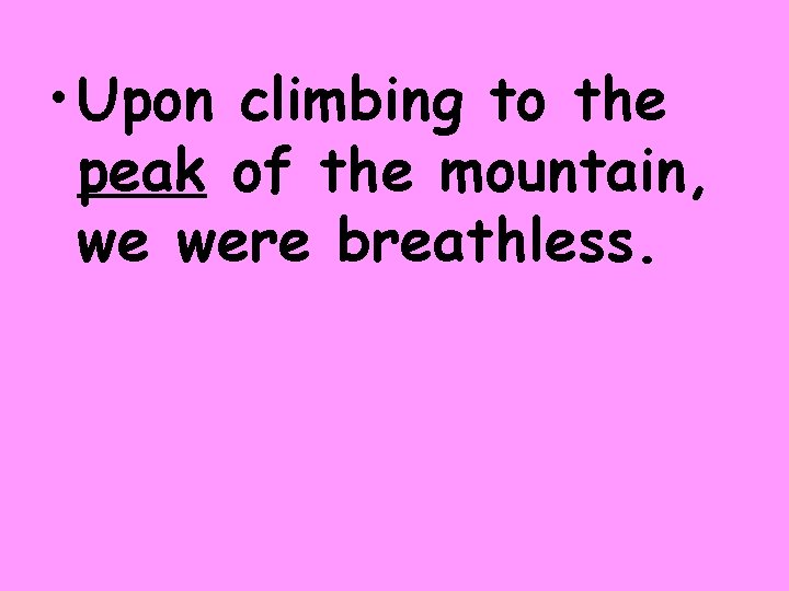  • Upon climbing to the peak of the mountain, we were breathless. 