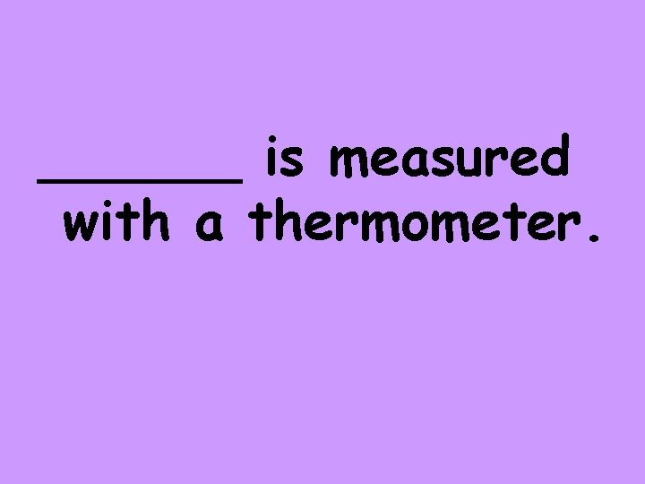 ______ is measured with a thermometer. 