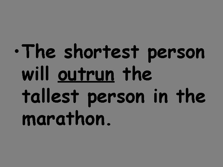  • The shortest person will outrun the tallest person in the marathon. 