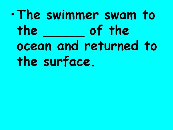  • The swimmer swam to the _____ of the ocean and returned to