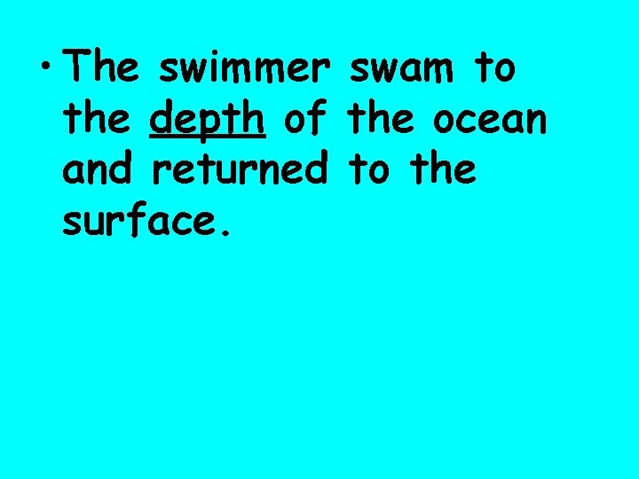  • The swimmer swam to the depth of the ocean and returned to