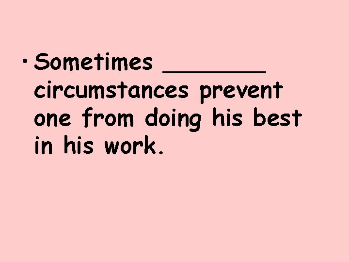  • Sometimes _______ circumstances prevent one from doing his best in his work.